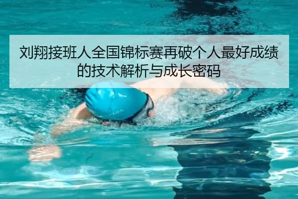 刘翔接班人全国锦标赛再破个人最好成绩的技术解析与成长密码